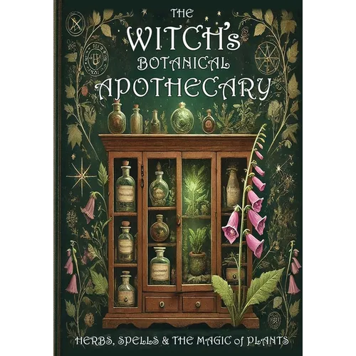 The Witch's Botanical Apothecary: Herbs, Spells and the Magic of Plants